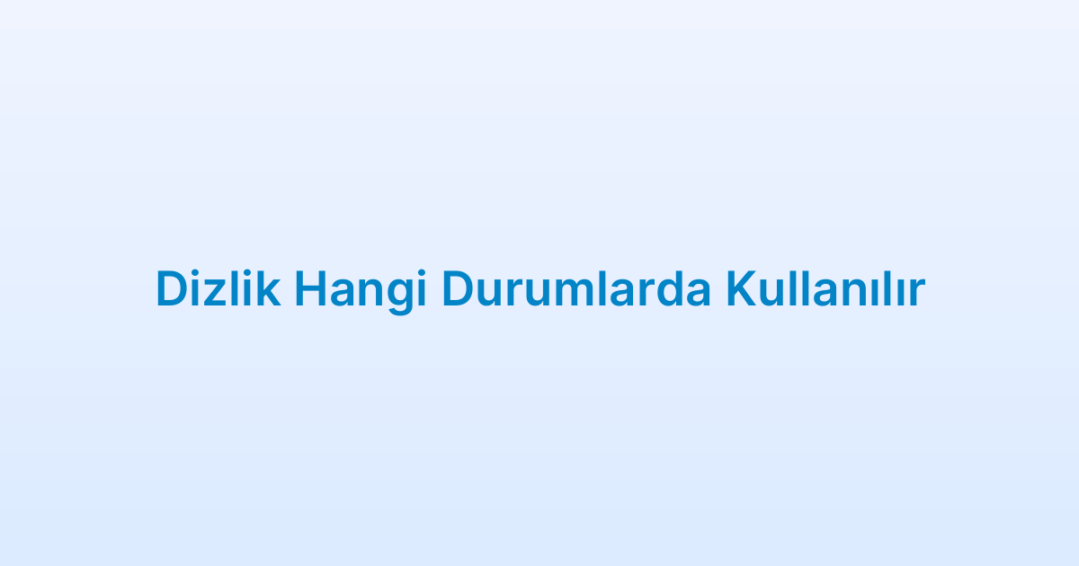Dizlik Hangi Durumlarda Kullanılır