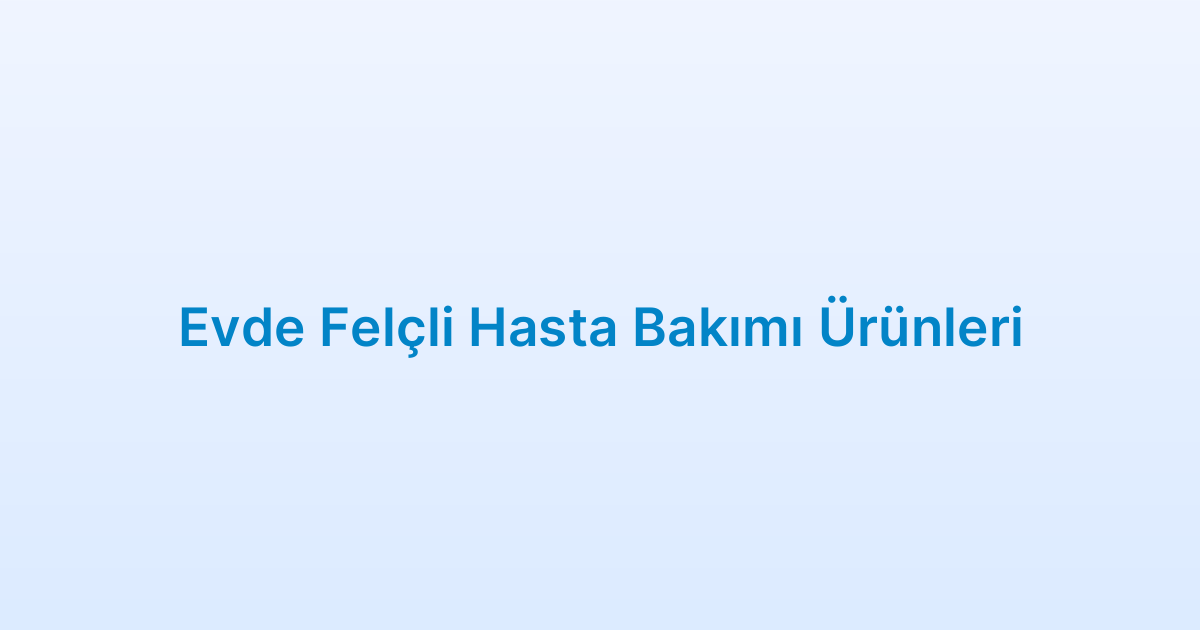 Evde Felçli Hasta Bakımı Ürünleri