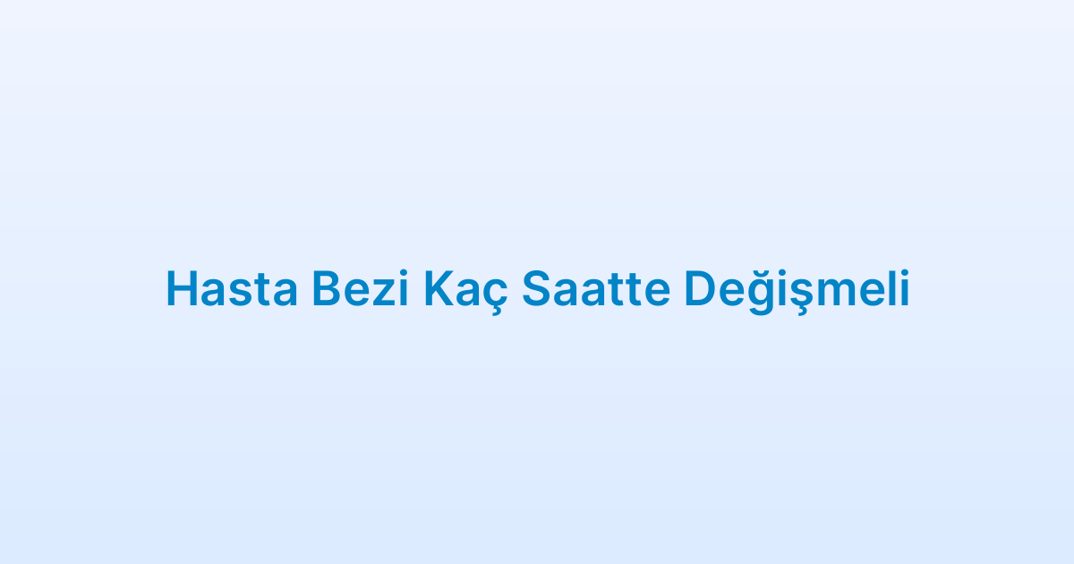 Hasta Bezi Kaç Saatte Değişmeli