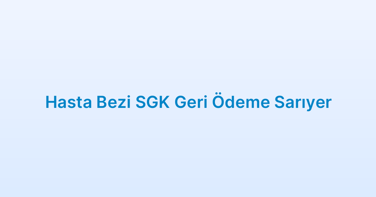 Hasta Bezi SGK Geri Ödeme Sarıyer