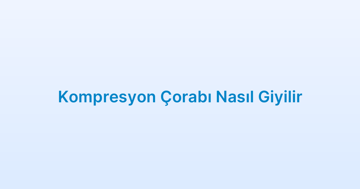 Kompresyon Çorabı Nasıl Giyilir