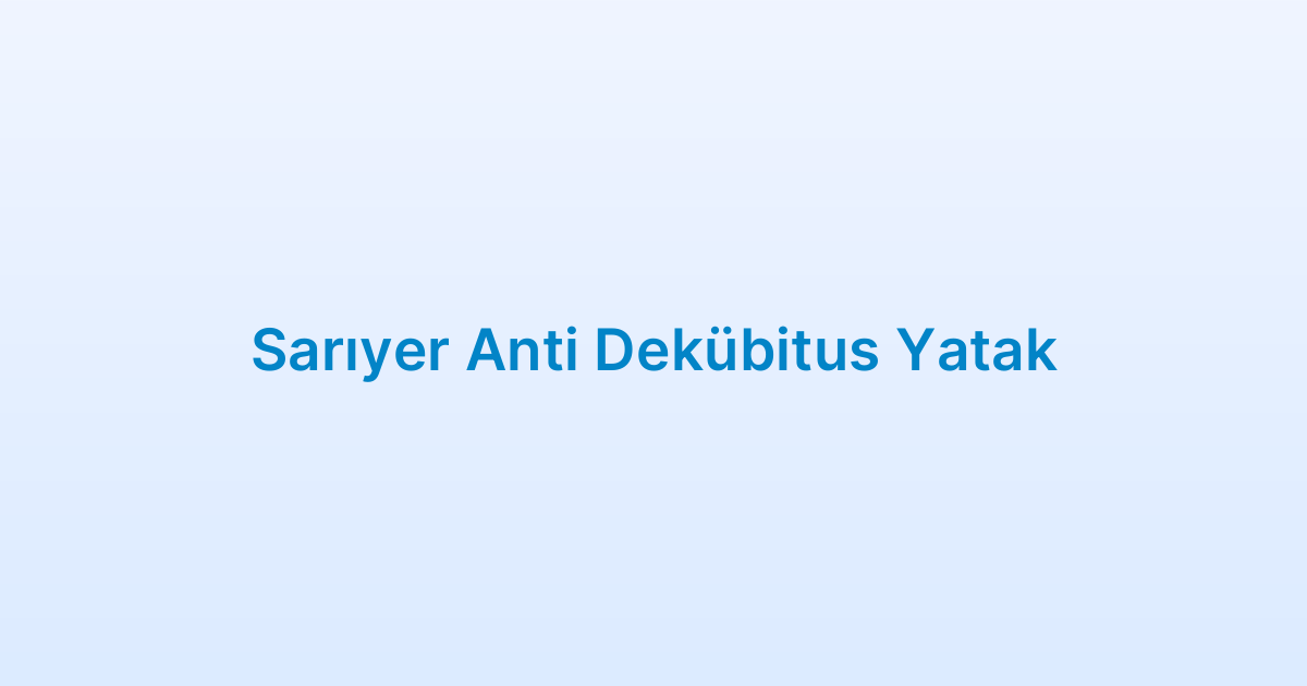 Sarıyer Anti Dekübitus Yatak