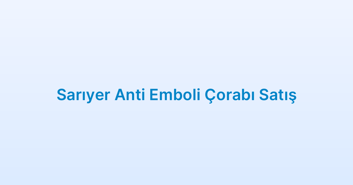 Sarıyer Anti Emboli Çorabı Satış