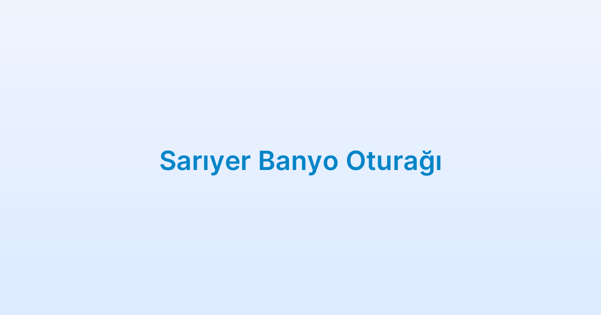 Sarıyer Banyo Oturağı