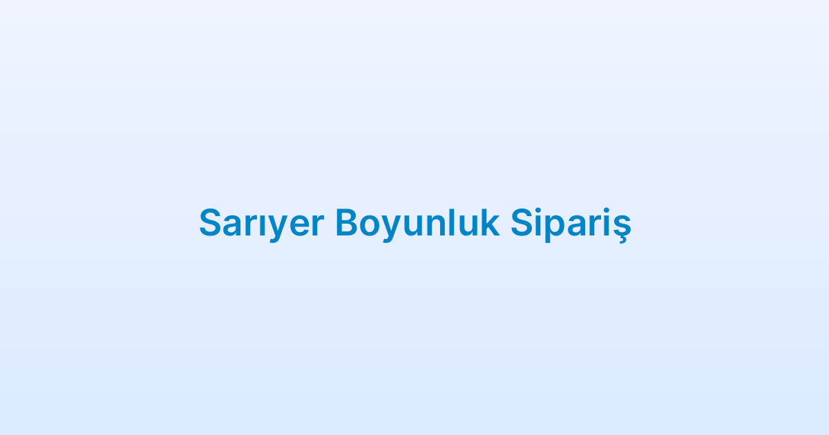 Sarıyer Boyunluk Sipariş