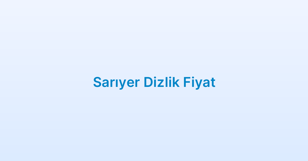 Sarıyer Dizlik Fiyat