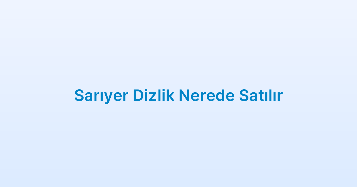 Sarıyer Dizlik Nerede Satılır