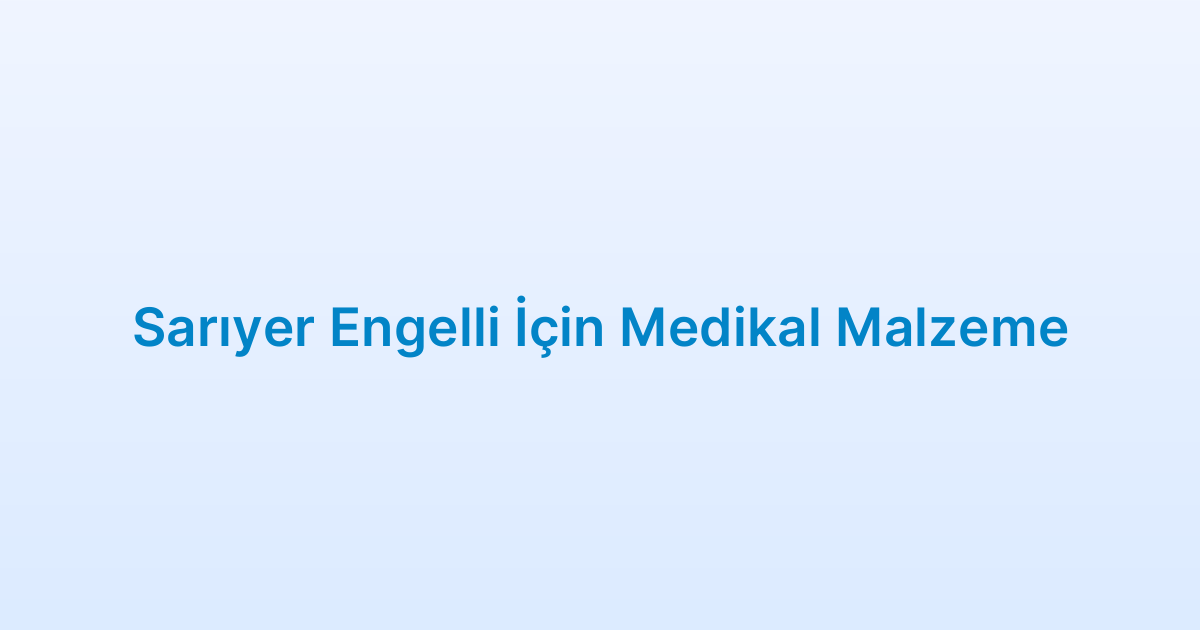 Sarıyer Engelli İçin Medikal Malzeme