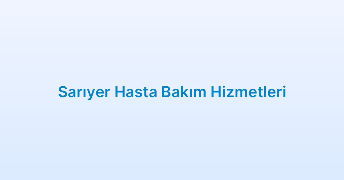 Sarıyer Hasta Bakım Hizmetleri