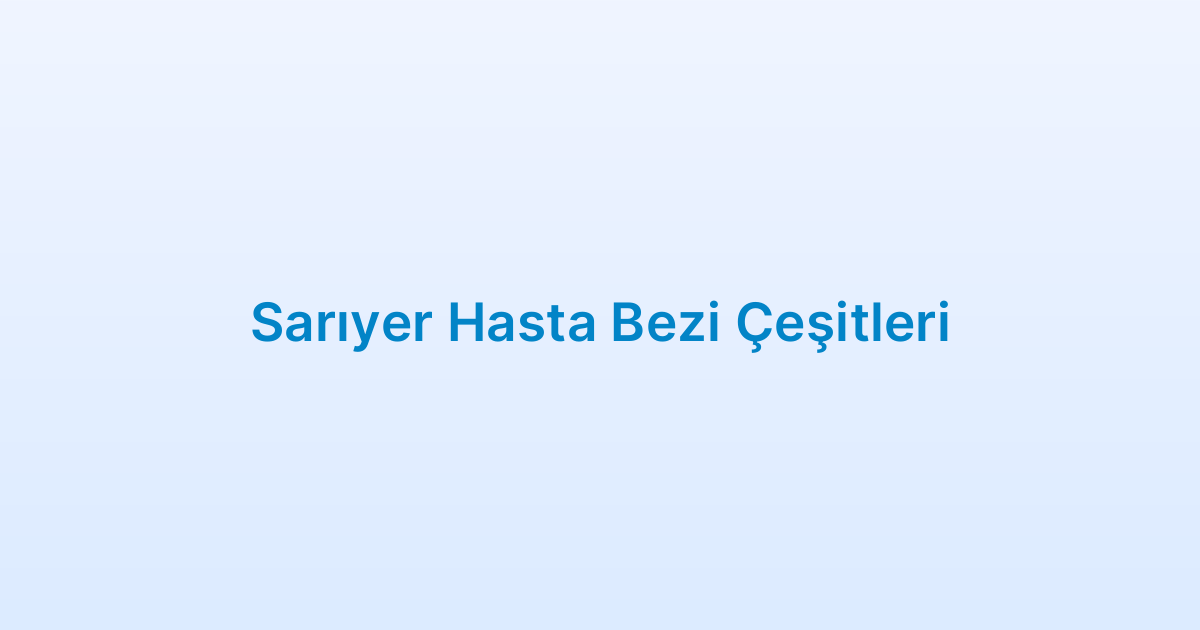 Sarıyer Hasta Bezi Çeşitleri