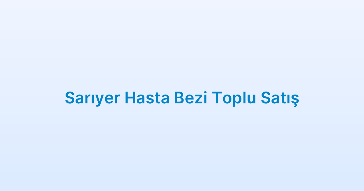 Sarıyer Hasta Bezi Toplu Satış