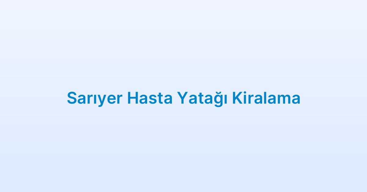 Sarıyer Hasta Yatağı Kiralama