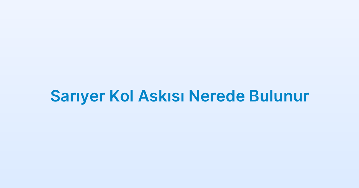 Sarıyer Kol Askısı Nerede Bulunur