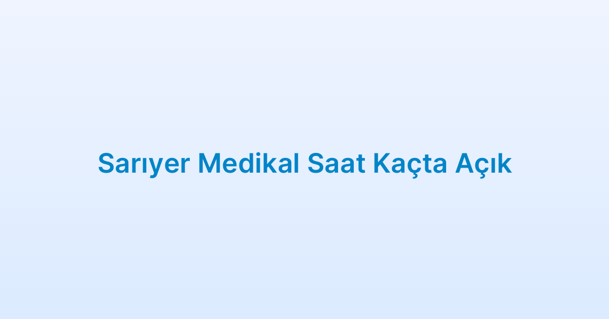 Sarıyer Medikal Saat Kaçta Açık