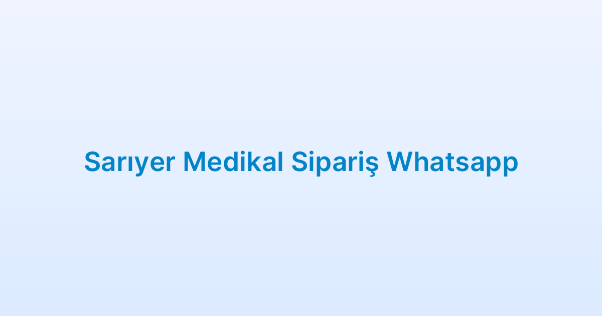 Sarıyer Medikal Sipariş Whatsapp