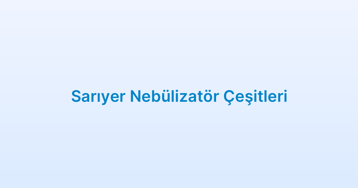 Sarıyer Nebülizatör Çeşitleri