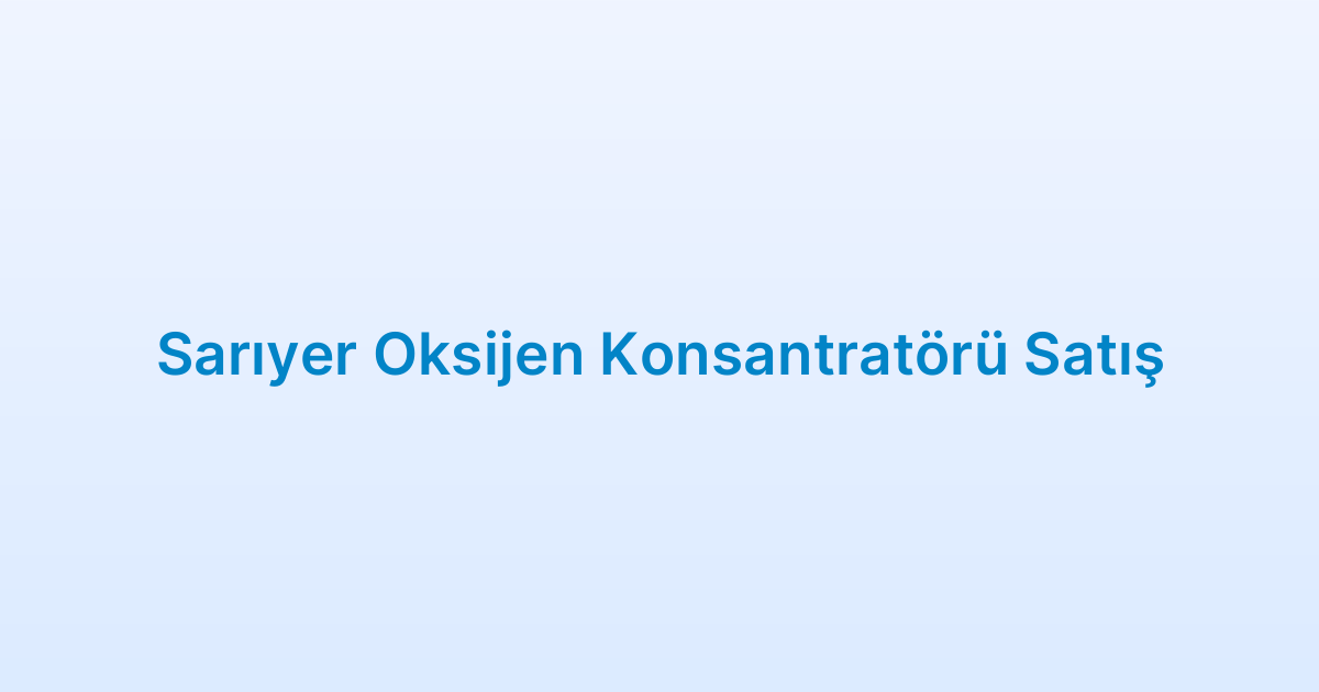 Sarıyer Oksijen Konsantratörü Satış