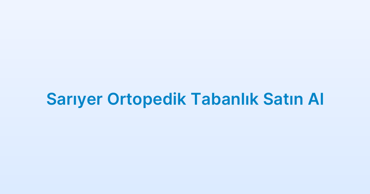 Sarıyer Ortopedik Tabanlık Satın Al