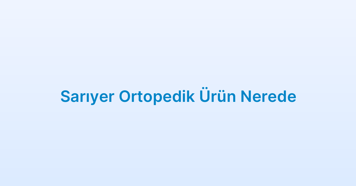 Sarıyer Ortopedik Ürün Nerede