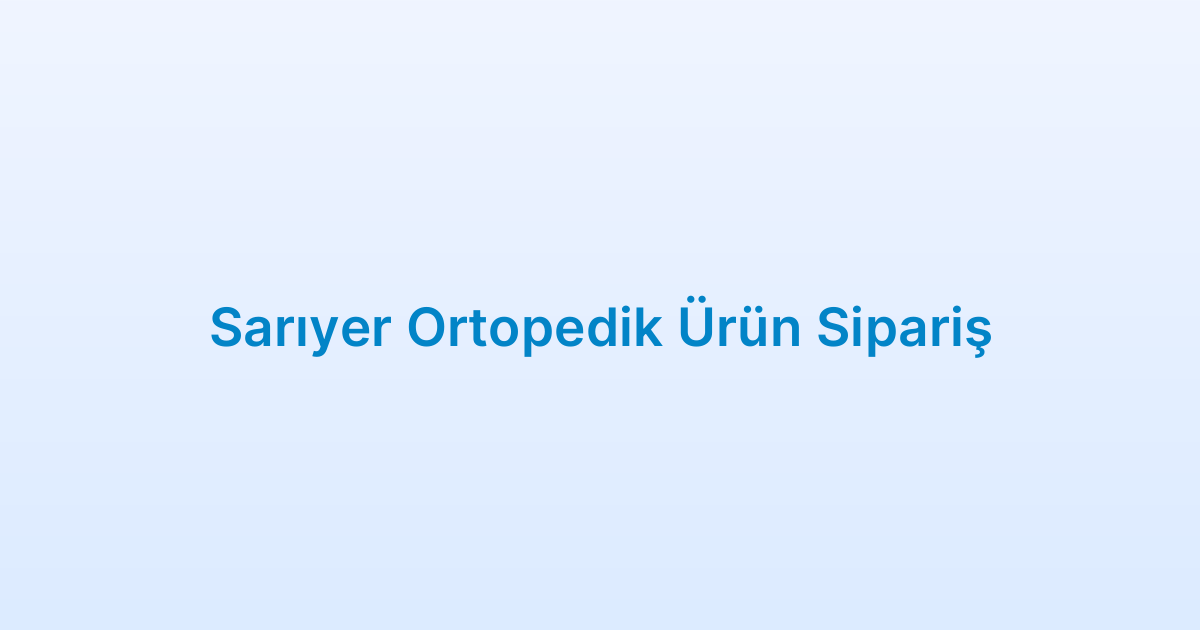 Sarıyer Ortopedik Ürün Sipariş