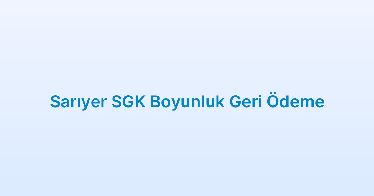 Sarıyer SGK Boyunluk Geri Ödeme