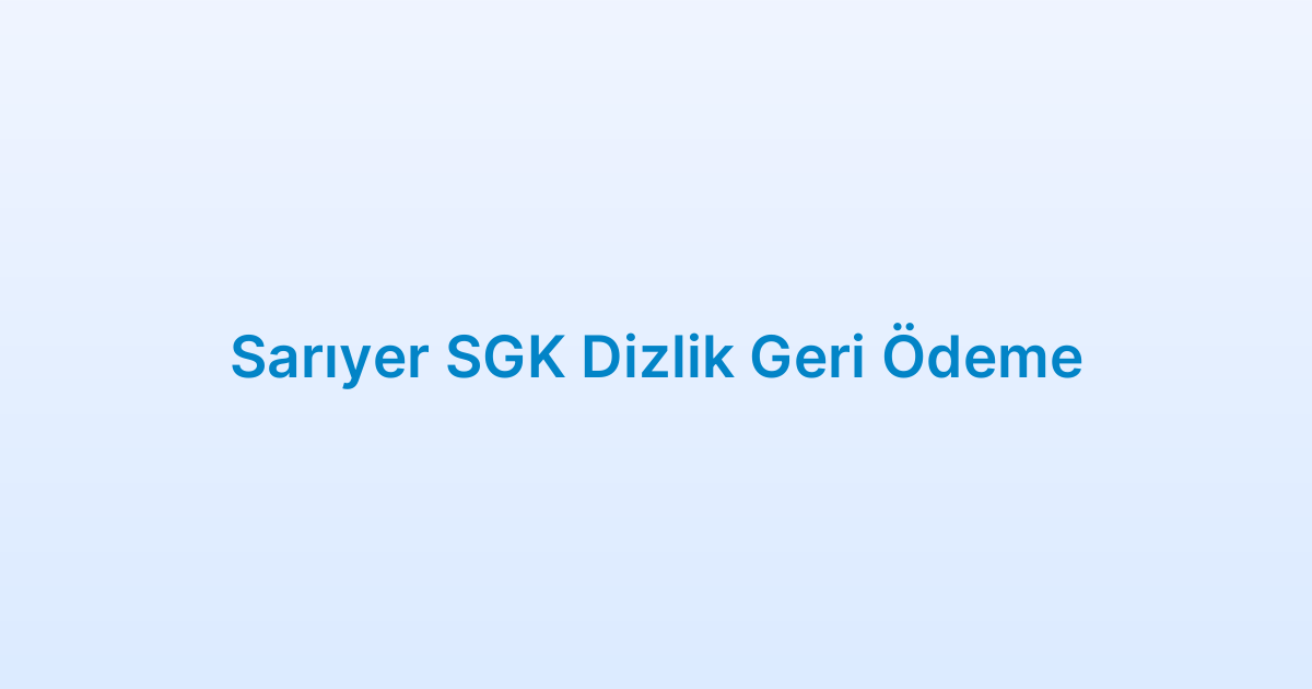 Sarıyer SGK Dizlik Geri Ödeme
