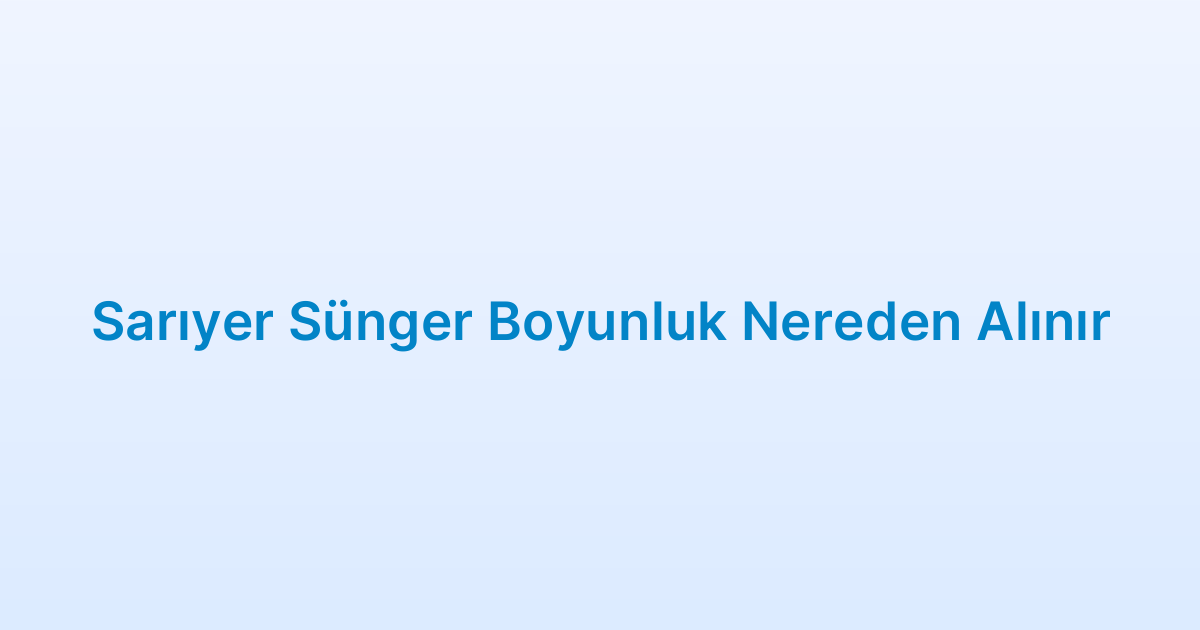 Sarıyer Sünger Boyunluk Nereden Alınır