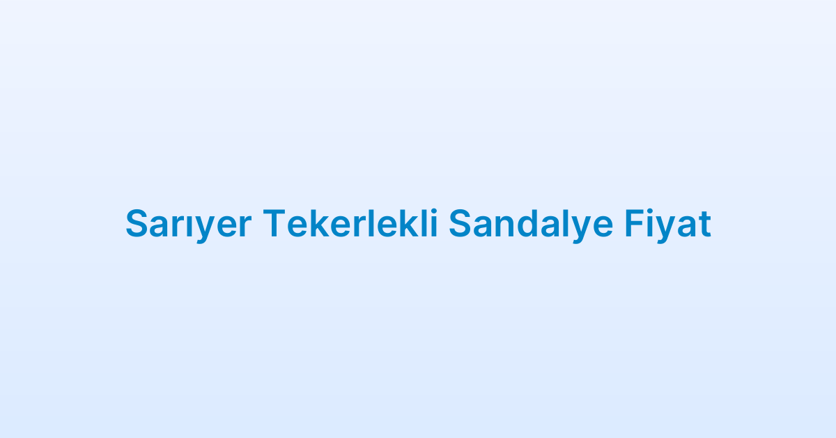Sarıyer Tekerlekli Sandalye Fiyat