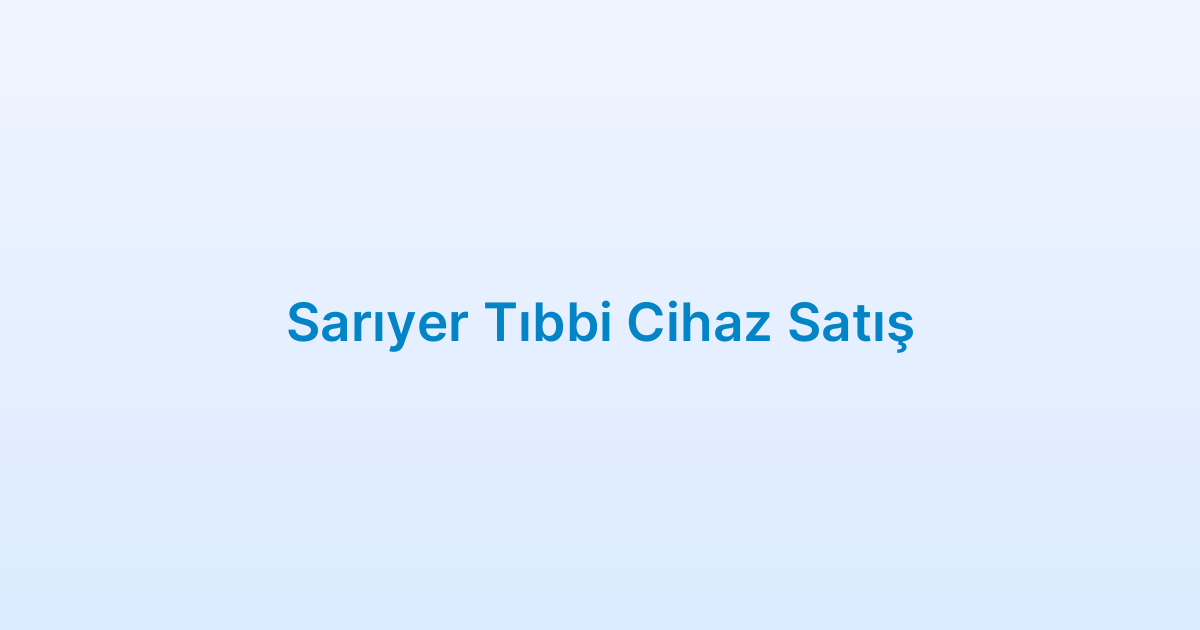 Sarıyer Tıbbi Cihaz Satış