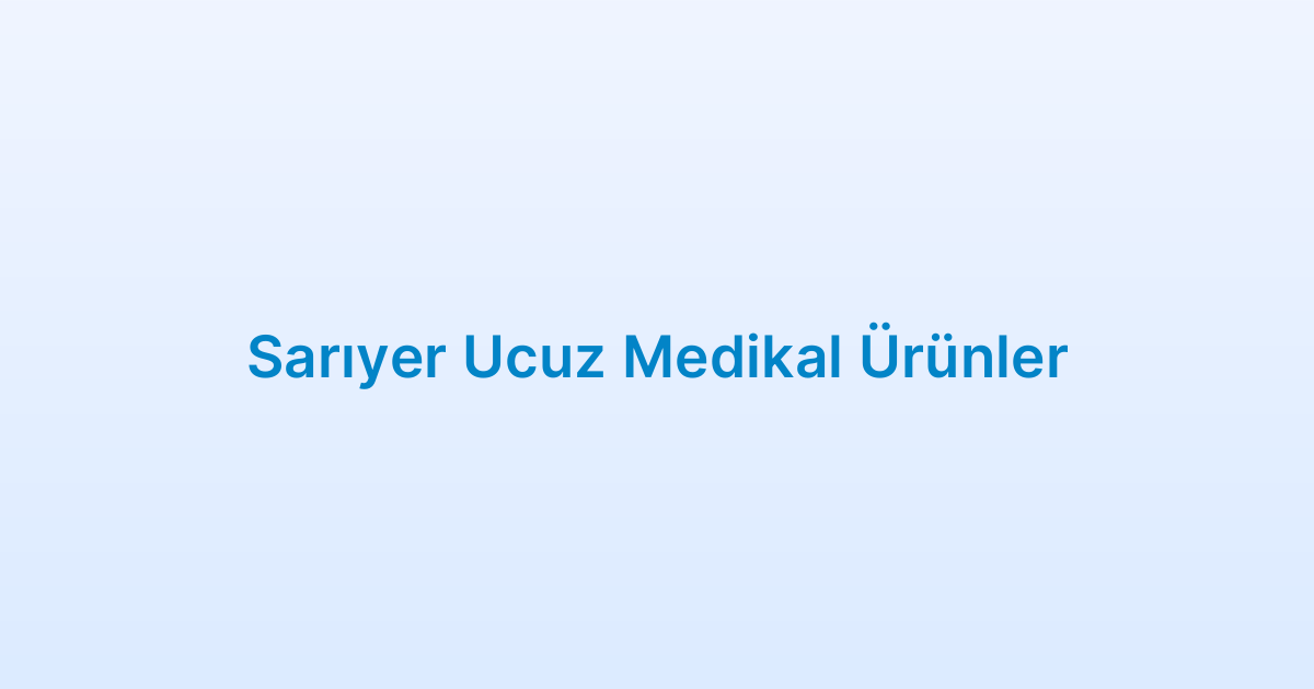 Sarıyer Ucuz Medikal Ürünler