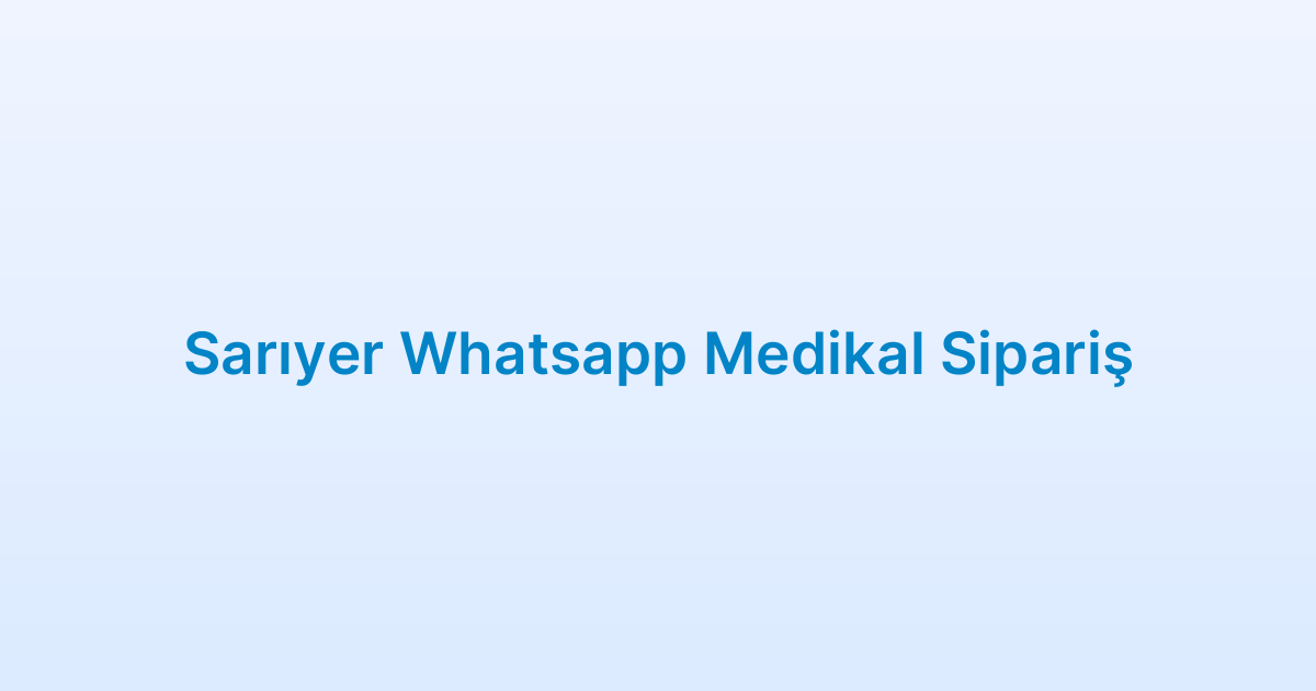 Sarıyer Whatsapp Medikal Sipariş