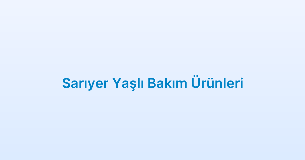 Sarıyer Yaşlı Bakım Ürünleri