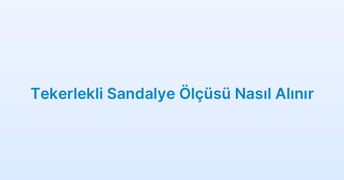 Tekerlekli Sandalye Ölçüsü Nasıl Alınır