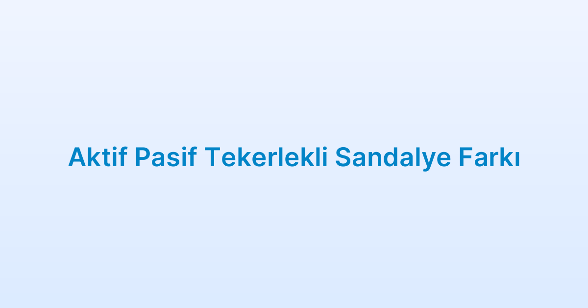 Aktif Pasif Tekerlekli Sandalye Farkı