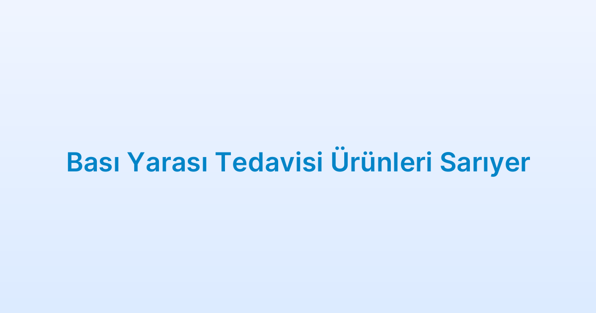 Bası Yarası Tedavisi Ürünleri Sarıyer