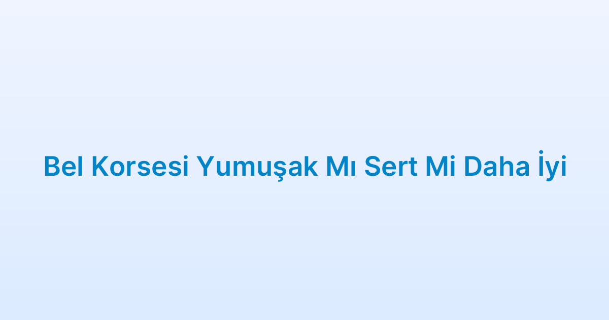 Bel Korsesi Yumuşak Mı Sert Mi Daha İyi