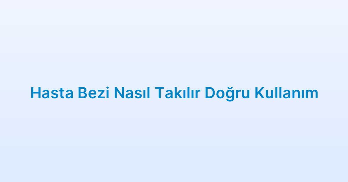 Hasta Bezi Nasıl Takılır Doğru Kullanım