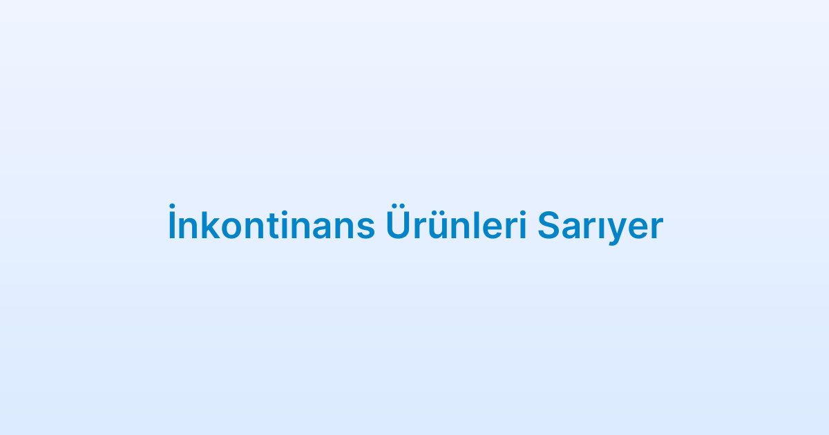 İnkontinans Ürünleri Sarıyer