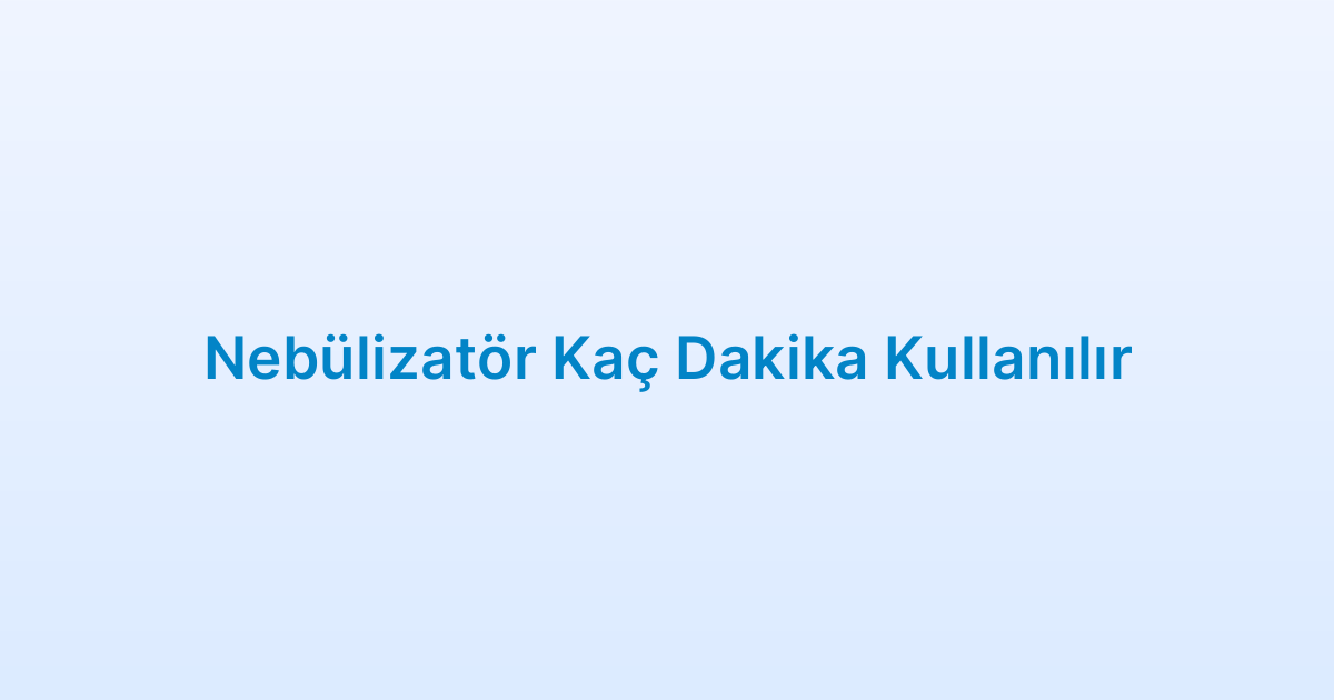 Nebülizatör Kaç Dakika Kullanılır