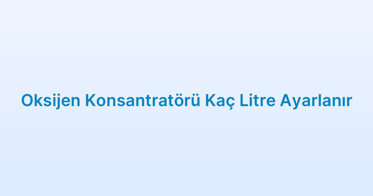 Oksijen Konsantratörü Kaç Litre Ayarlanır