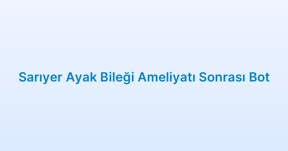 Sarıyer Ayak Bileği Ameliyatı Sonrası Bot
