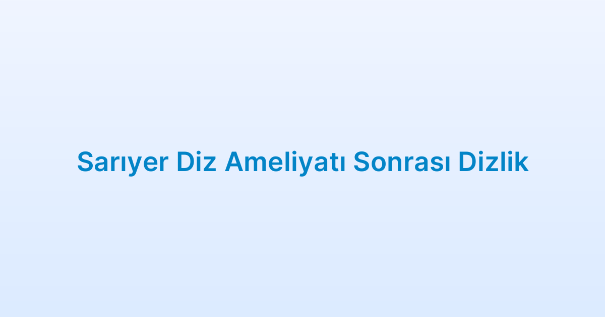 Sarıyer Diz Ameliyatı Sonrası Dizlik