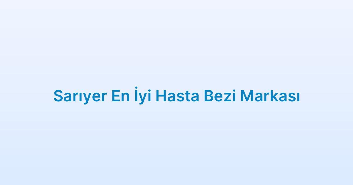 Sarıyer En İyi Hasta Bezi Markası