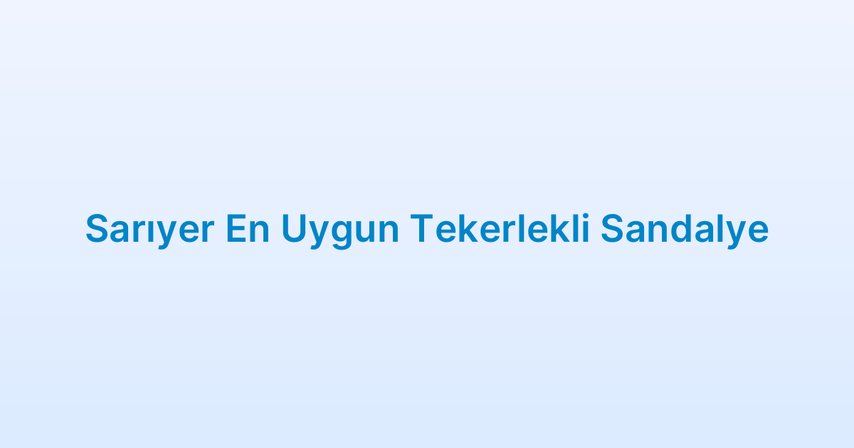 Sarıyer En Uygun Tekerlekli Sandalye