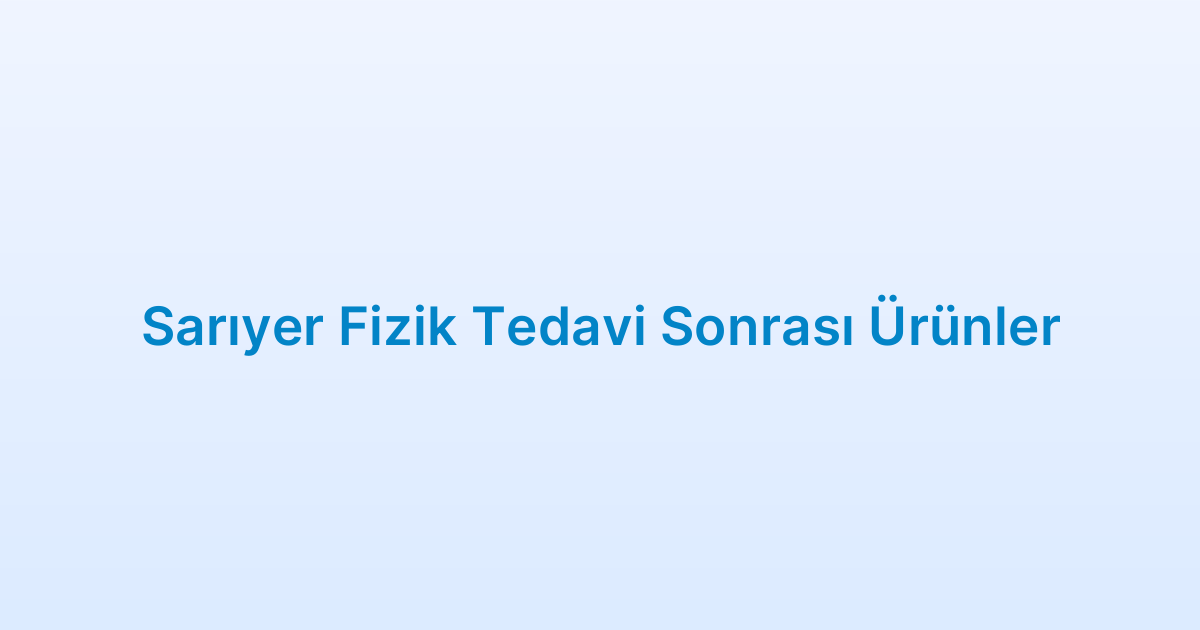 Sarıyer Fizik Tedavi Sonrası Ürünler