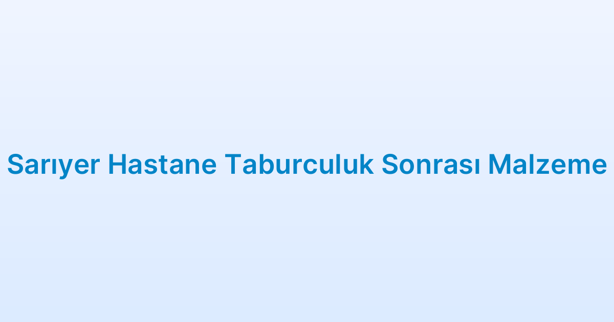 Sarıyer Hastane Taburculuk Sonrası Malzeme