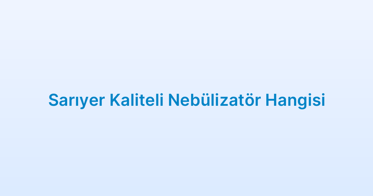 Sarıyer Kaliteli Nebülizatör Hangisi