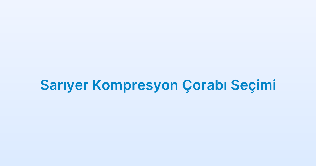 Sarıyer Kompresyon Çorabı Seçimi