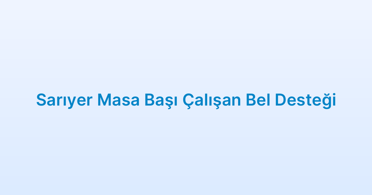 Sarıyer Masa Başı Çalışan Bel Desteği
