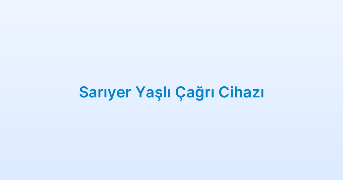 Sarıyer Yaşlı Çağrı Cihazı